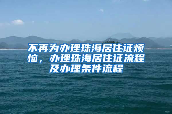 不再为办理珠海居住证烦恼，办理珠海居住证流程及办理条件流程