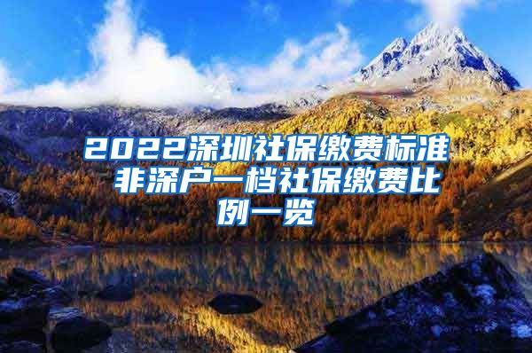 2022深圳社保缴费标准 非深户一档社保缴费比例一览