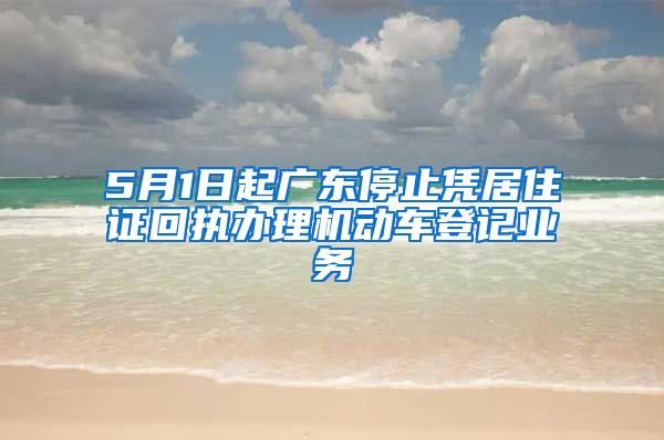 5月1日起广东停止凭居住证回执办理机动车登记业务