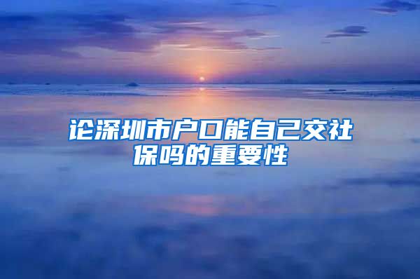 论深圳市户口能自己交社保吗的重要性