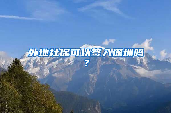 外地社保可以签入深圳吗？