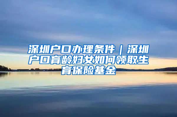 深圳户口办理条件｜深圳户口育龄妇女如何领取生育保险基金