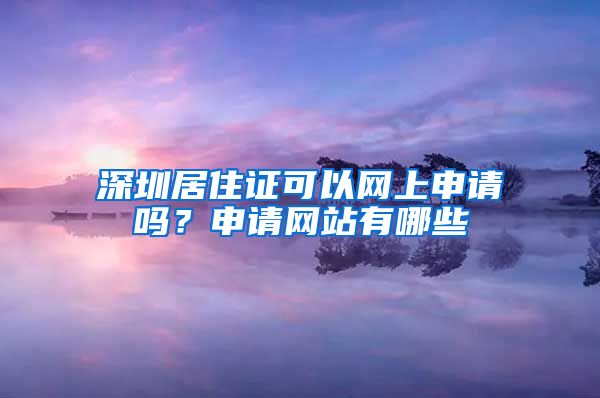 深圳居住证可以网上申请吗？申请网站有哪些