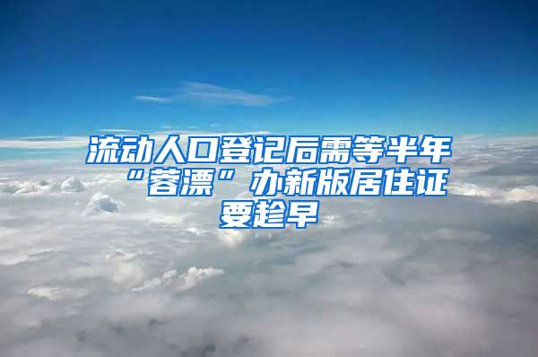 流动人口登记后需等半年 “蓉漂”办新版居住证要趁早