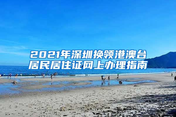 2021年深圳换领港澳台居民居住证网上办理指南