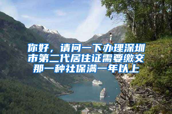 你好，请问一下办理深圳市第二代居住证需要缴交那一种社保满一年以上