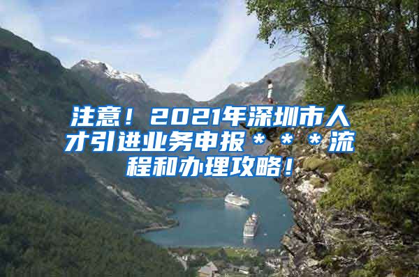 注意！2021年深圳市人才引进业务申报＊＊＊流程和办理攻略！