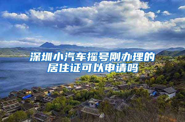 深圳小汽车摇号刚办理的居住证可以申请吗