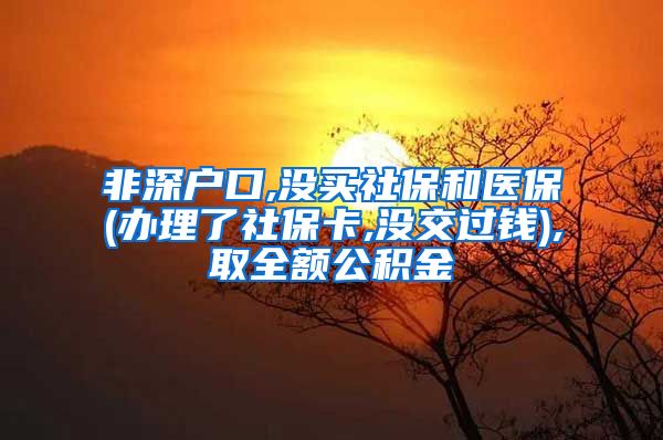 非深户口,没买社保和医保(办理了社保卡,没交过钱),取全额公积金