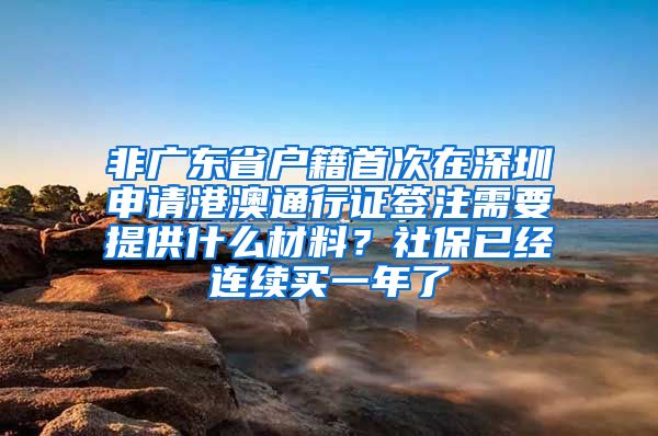 非广东省户籍首次在深圳申请港澳通行证签注需要提供什么材料？社保已经连续买一年了