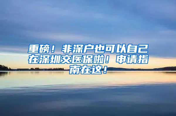 重磅！非深户也可以自己在深圳交医保啦！申请指南在这！