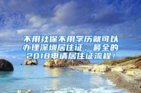 不用社保不用学历就可以办理深圳居住证，最全的2018申请居住证流程！