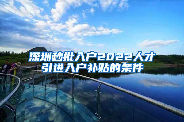 深圳秒批入户2022人才引进入户补贴的条件