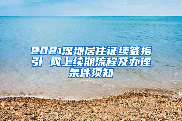 2021深圳居住证续签指引 网上续期流程及办理条件须知