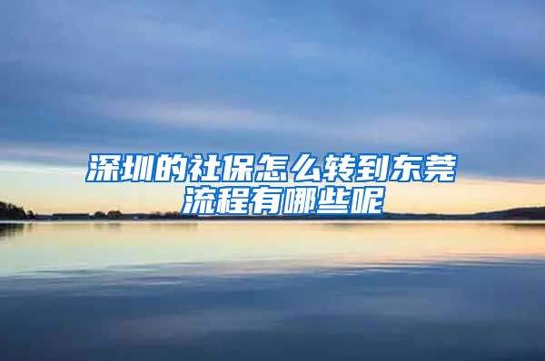 深圳的社保怎么转到东莞 流程有哪些呢