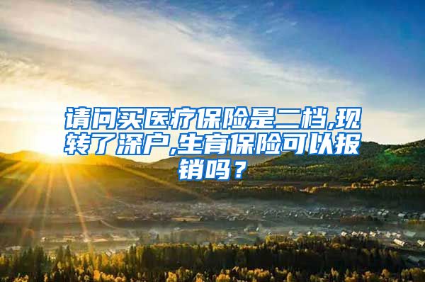 请问买医疗保险是二档,现转了深户,生育保险可以报销吗？