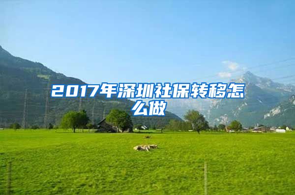 2017年深圳社保转移怎么做