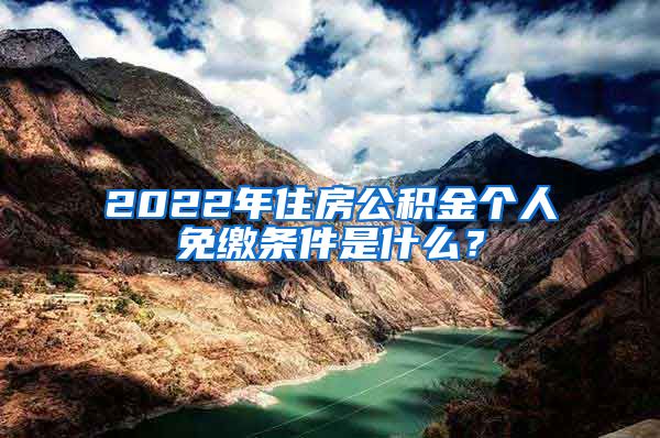 2022年住房公积金个人免缴条件是什么？