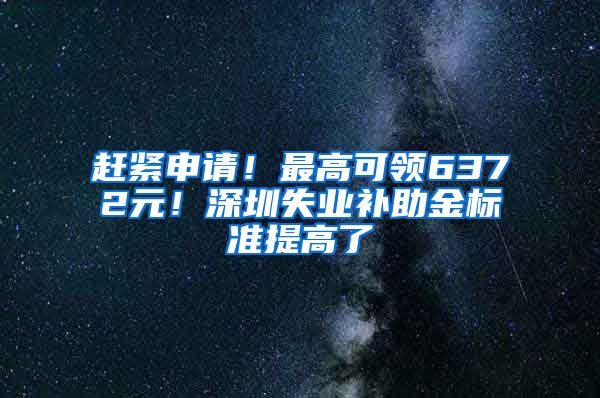 赶紧申请！最高可领6372元！深圳失业补助金标准提高了