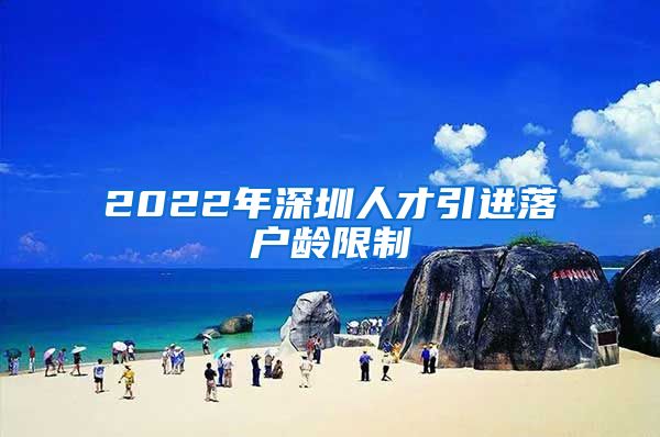 2022年深圳人才引进落户龄限制