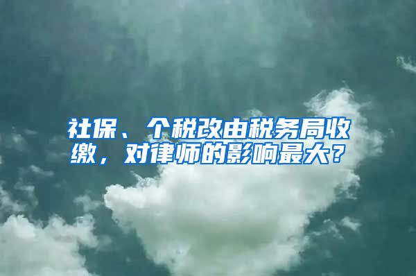 社保、个税改由税务局收缴，对律师的影响最大？