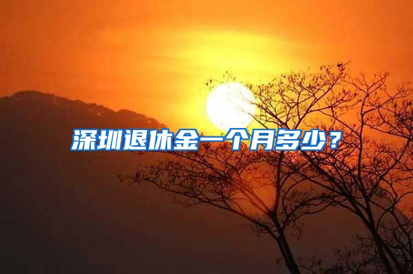 深圳退休金一个月多少？