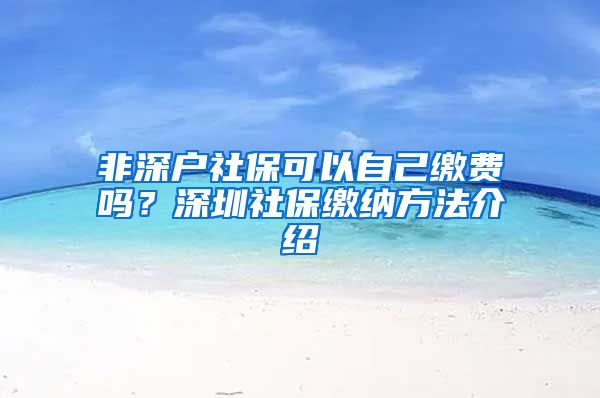 非深户社保可以自己缴费吗？深圳社保缴纳方法介绍