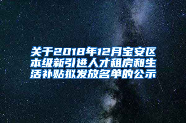 关于2018年12月宝安区本级新引进人才租房和生活补贴拟发放名单的公示