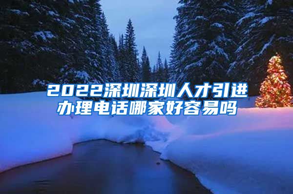 2022深圳深圳人才引进办理电话哪家好容易吗