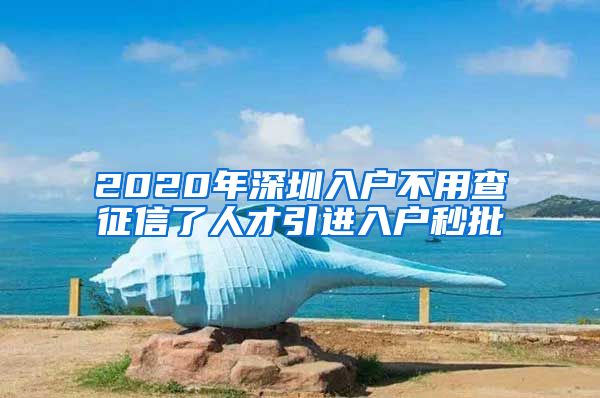 2020年深圳入户不用查征信了人才引进入户秒批