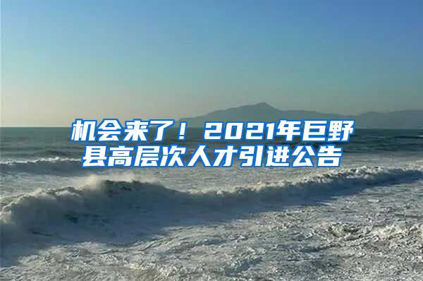 机会来了！2021年巨野县高层次人才引进公告