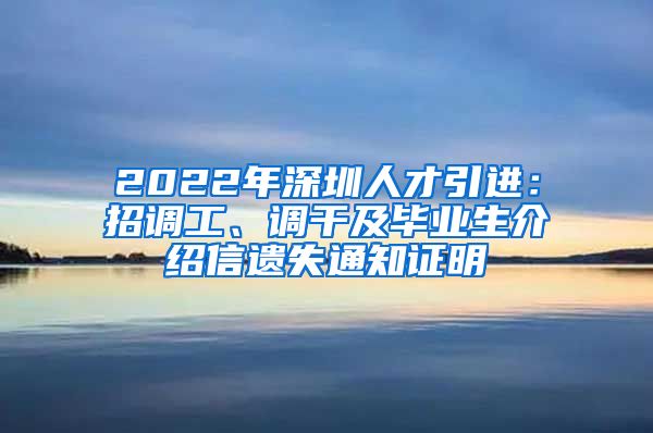 2022年深圳人才引进：招调工、调干及毕业生介绍信遗失通知证明