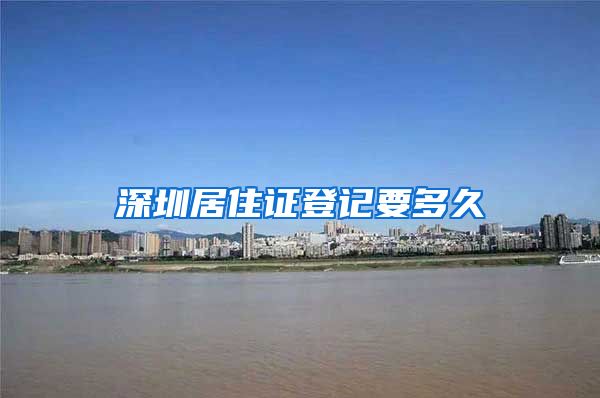 深圳居住证登记要多久