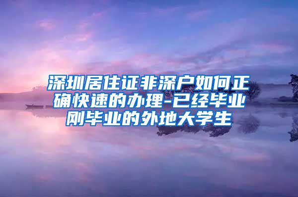 深圳居住证非深户如何正确快速的办理-已经毕业刚毕业的外地大学生