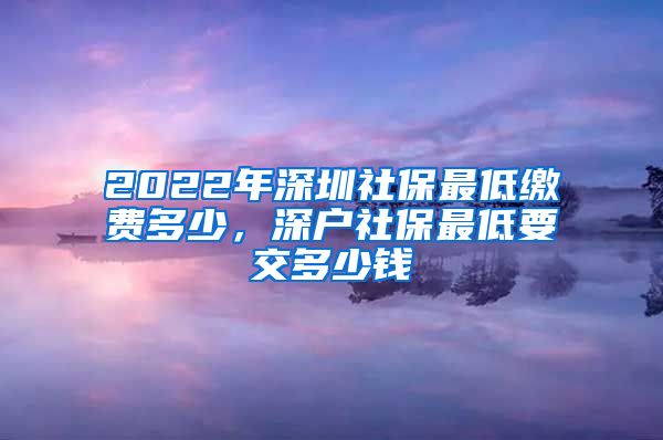 2022年深圳社保最低缴费多少，深户社保最低要交多少钱