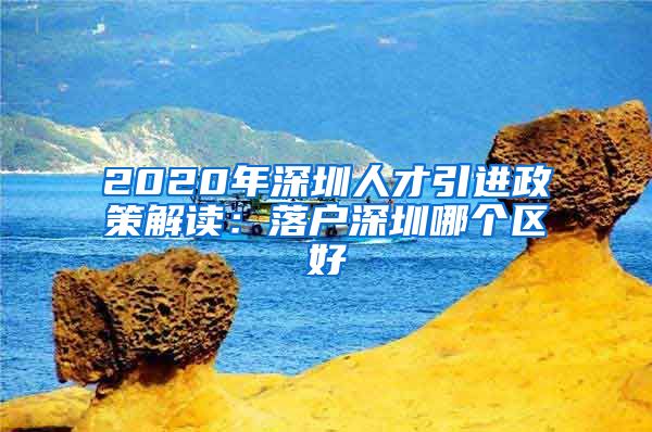 2020年深圳人才引进政策解读：落户深圳哪个区好