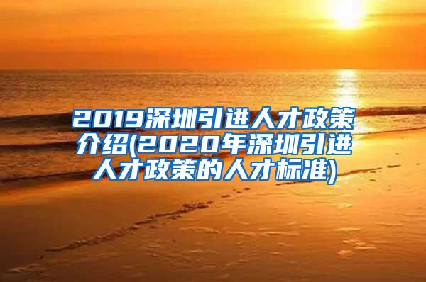 2019深圳引进人才政策介绍(2020年深圳引进人才政策的人才标准)