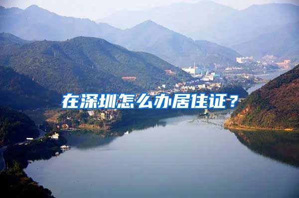 在深圳怎么办居住证？