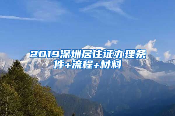 2019深圳居住证办理条件+流程+材料