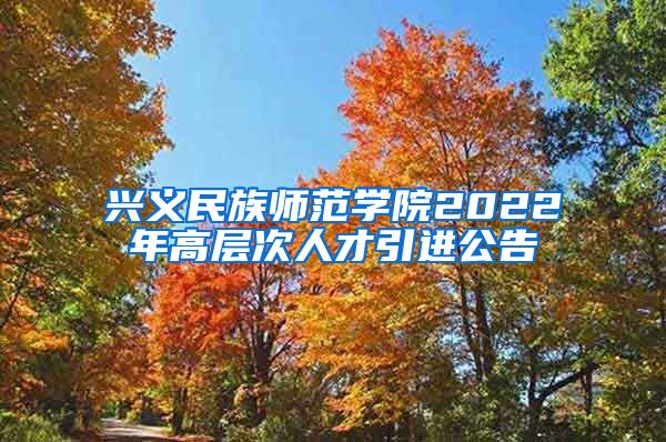 兴义民族师范学院2022年高层次人才引进公告