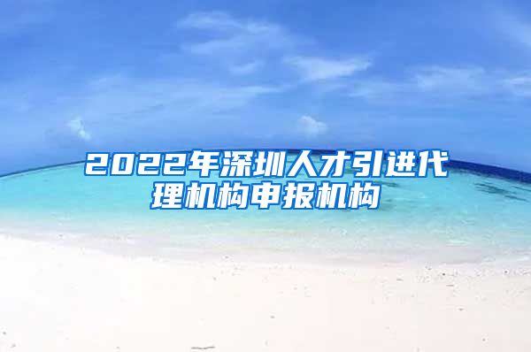 2022年深圳人才引进代理机构申报机构