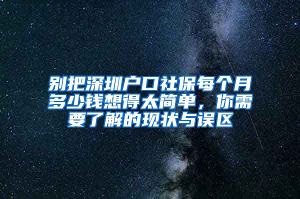 别把深圳户口社保每个月多少钱想得太简单，你需要了解的现状与误区