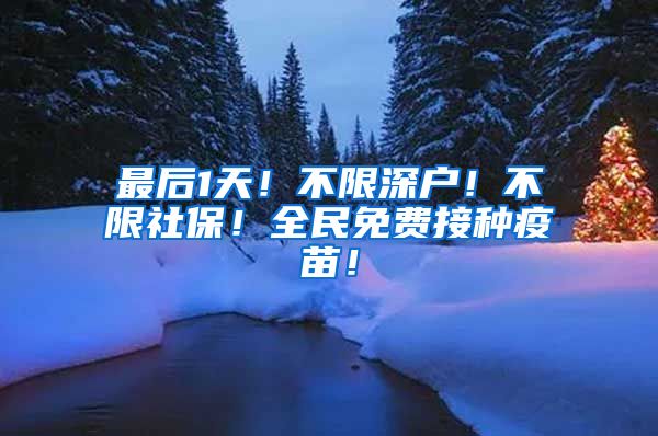 最后1天！不限深户！不限社保！全民免费接种疫苗！