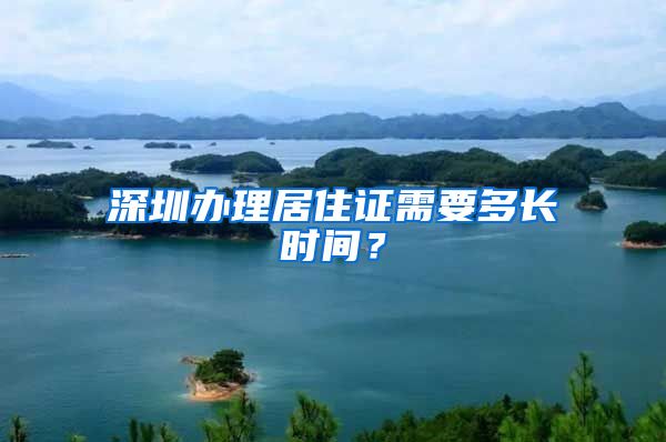 深圳办理居住证需要多长时间？