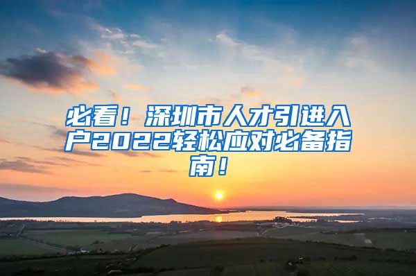 必看！深圳市人才引进入户2022轻松应对必备指南！