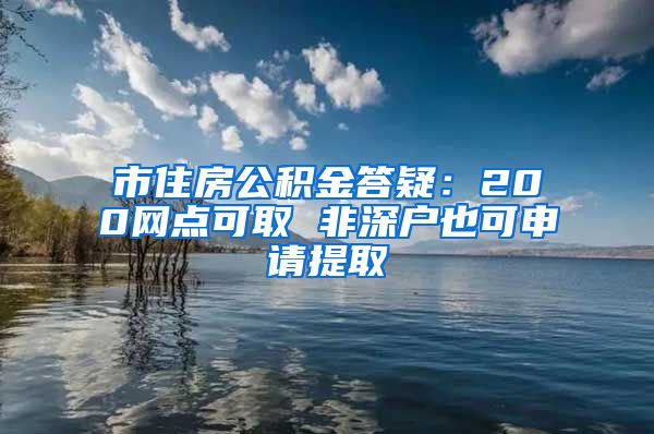 市住房公积金答疑：200网点可取 非深户也可申请提取