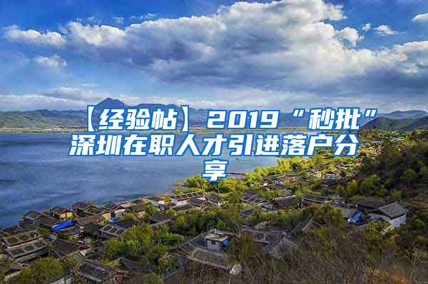 【经验帖】2019“秒批”深圳在职人才引进落户分享