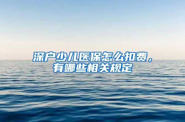 深户少儿医保怎么扣费，有哪些相关规定