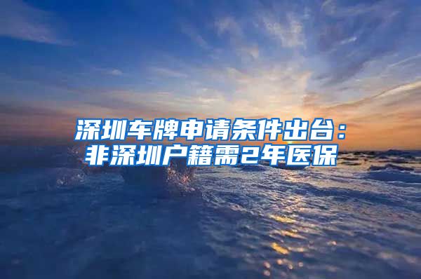 深圳车牌申请条件出台：非深圳户籍需2年医保