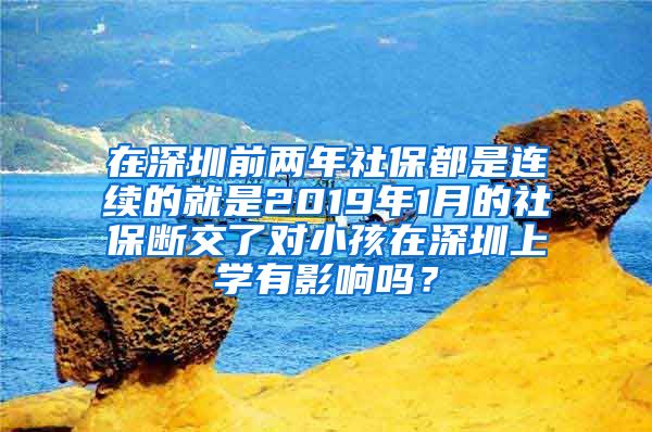 在深圳前两年社保都是连续的就是2019年1月的社保断交了对小孩在深圳上学有影响吗？